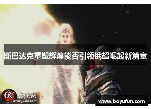 斯巴达克重塑辉煌能否引领俄超崛起新篇章
