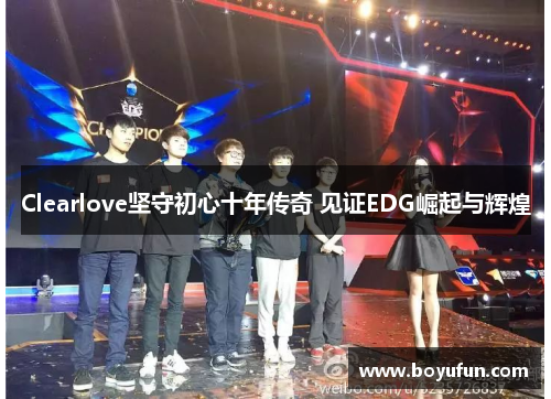 Clearlove坚守初心十年传奇 见证EDG崛起与辉煌