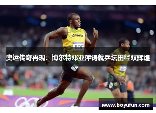 奥运传奇再现：博尔特邓亚萍铸就乒坛田径双辉煌