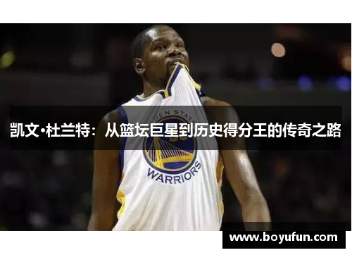 凯文·杜兰特：从篮坛巨星到历史得分王的传奇之路