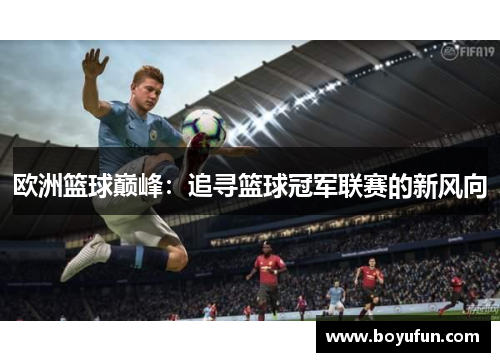 欧洲篮球巅峰：追寻篮球冠军联赛的新风向